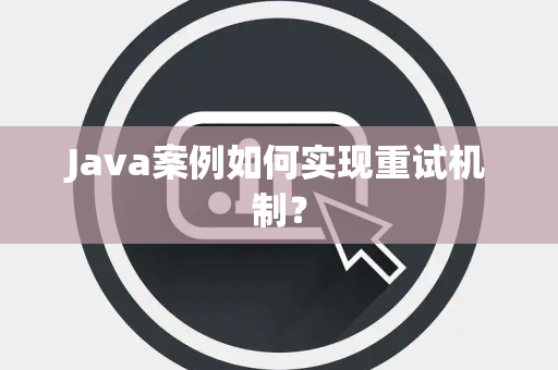 Java案例如何实现重试机制？