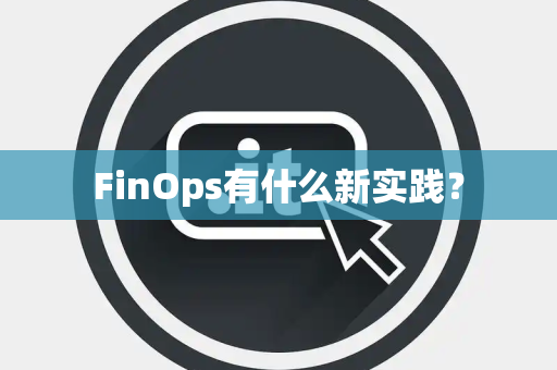 FinOps有什么新实践？