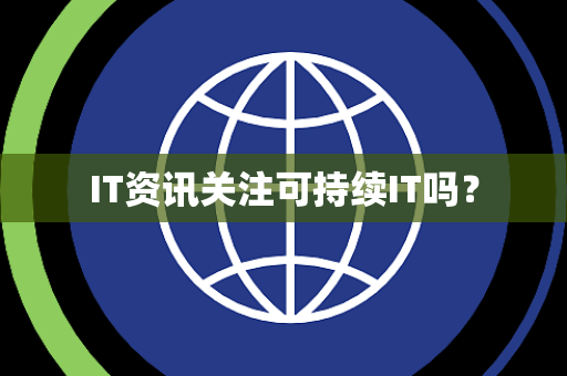 IT资讯关注可持续IT吗？