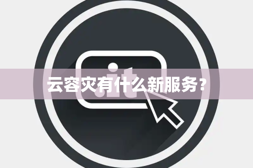 云容灾有什么新服务？