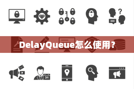 DelayQueue怎么使用？