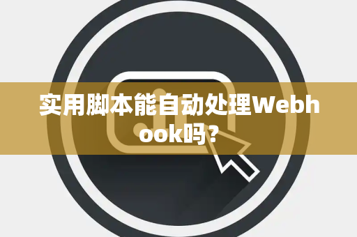 实用脚本能自动处理Webhook吗？