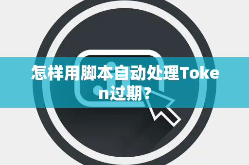 怎样用脚本自动处理Token过期？