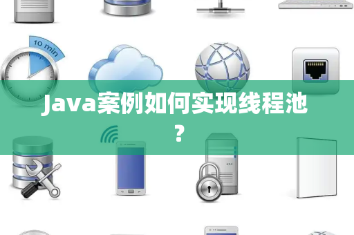 Java案例如何实现线程池？