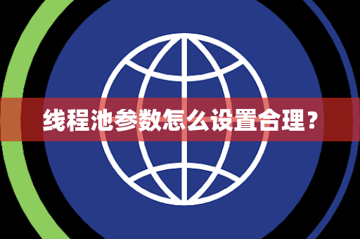 线程池参数怎么设置合理？