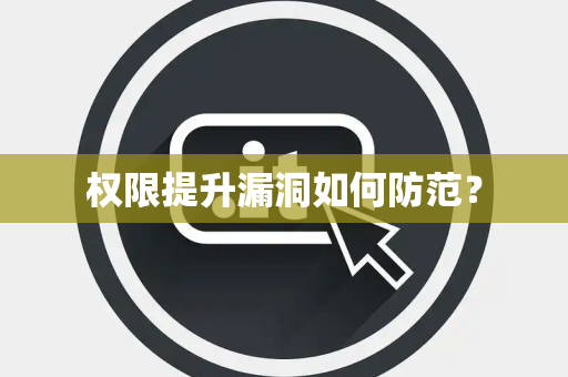 权限提升漏洞如何防范？