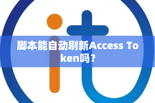 脚本能自动刷新Access Token吗？