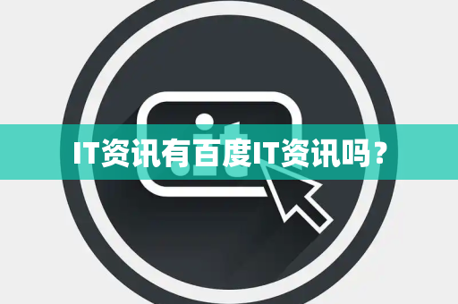 IT资讯有百度IT资讯吗? IT资讯有百度IT资讯吗?