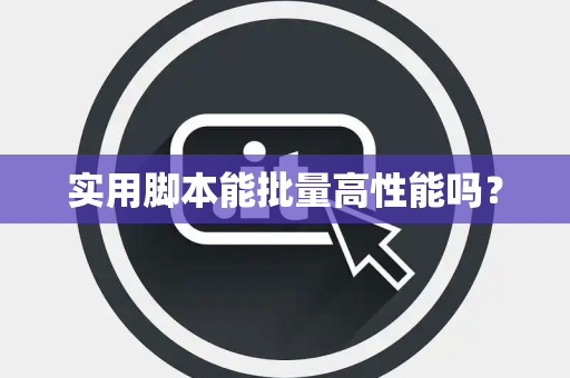 实用脚本能批量高性能吗？