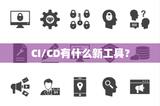 CI/CD有什么新工具？