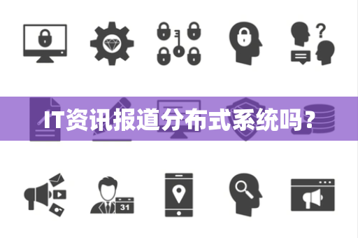 IT资讯报道分布式系统吗？