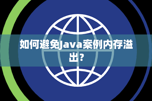 如何避免Java案例内存溢出？