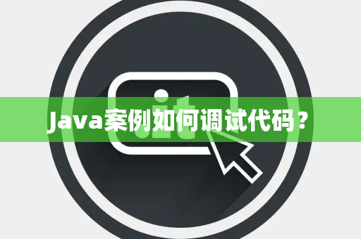 Java案例如何调试代码？