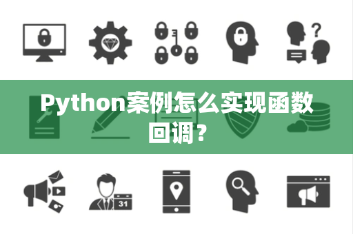 Python案例怎么实现函数回调? Python案例怎么实现函数回调?