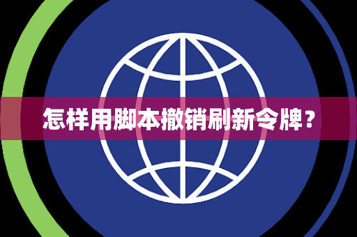 怎样用脚本撤销刷新令牌？