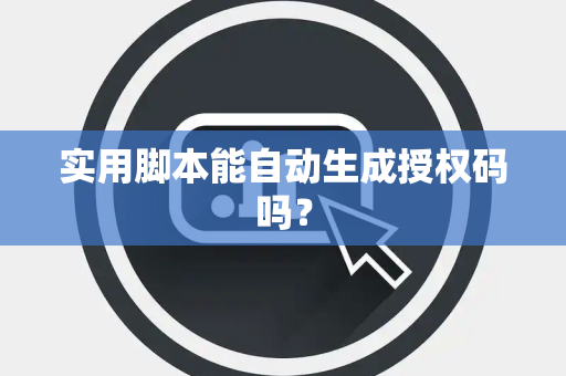 实用脚本能自动生成授权码吗？