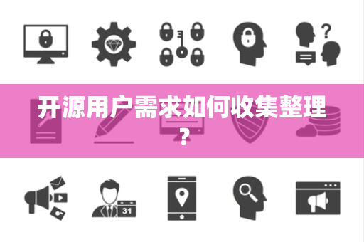 开源用户需求如何收集整理？