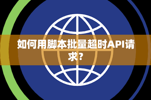 如何用脚本批量超时API请求？