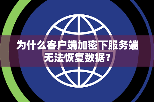 为什么客户端加密下服务端无法恢复数据？