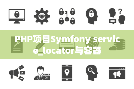 PHP项目Symfony service_locator与容器