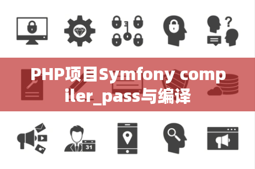 PHP项目Symfony compiler_pass与编译