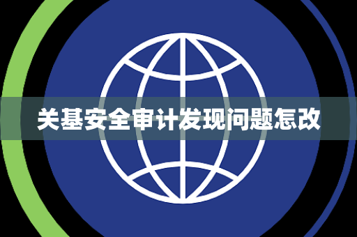 关基安全审计发现问题怎改
