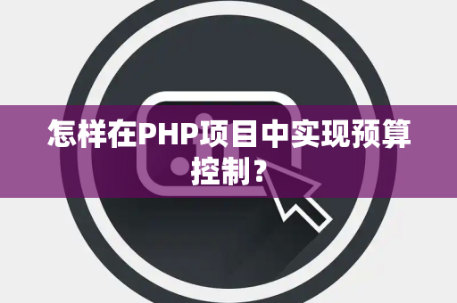 怎样在PHP项目中实现预算控制？