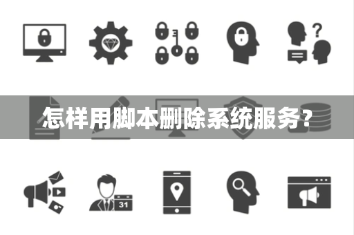 怎样用脚本删除系统服务？