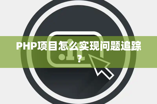 PHP项目怎么实现问题追踪？