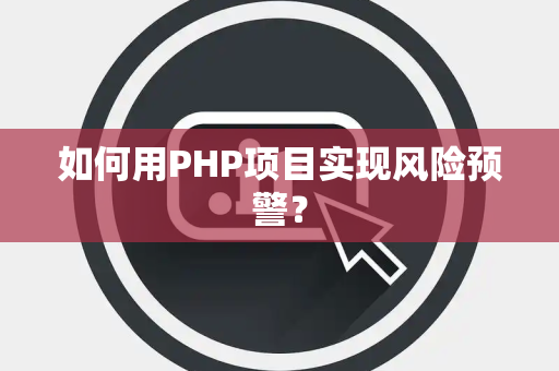 如何用PHP项目实现风险预警？