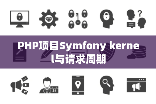 PHP项目Symfony kernel与请求周期