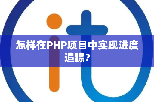 怎样在PHP项目中实现进度追踪？