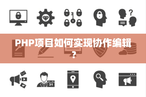 PHP项目如何实现协作编辑？