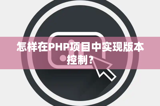 怎样在PHP项目中实现版本控制？