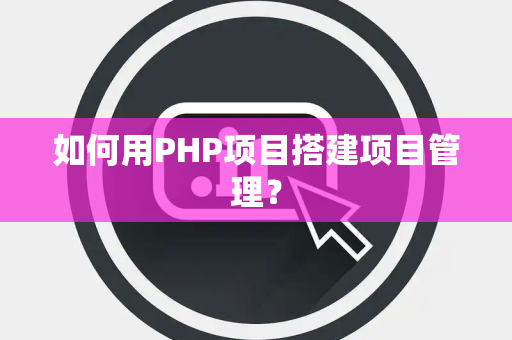 如何用PHP项目搭建项目管理？