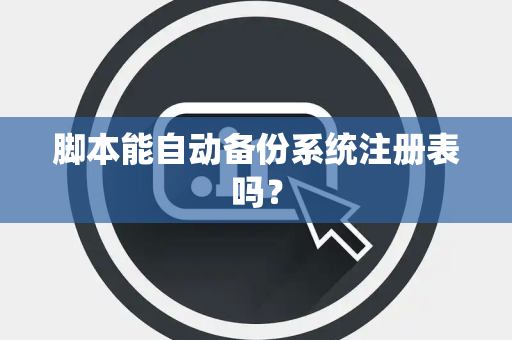 脚本能自动备份系统注册表吗？