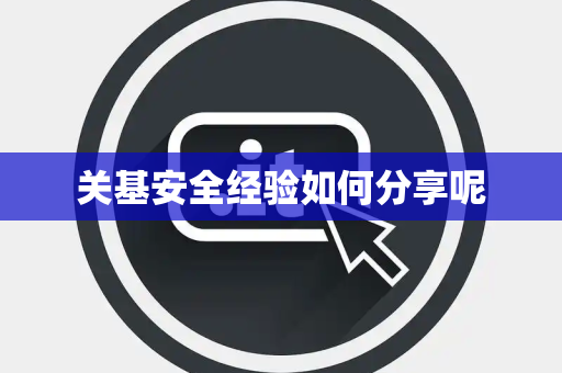 关基安全经验如何分享呢