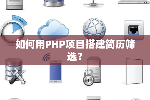 如何用PHP项目搭建简历筛选？
