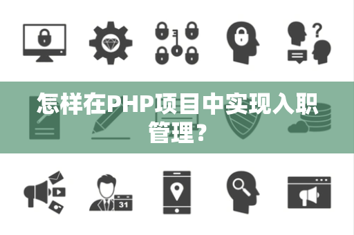 怎样在PHP项目中实现入职管理？