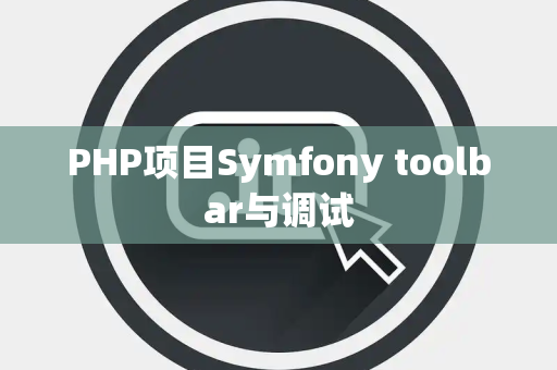 PHP项目Symfony toolbar与调试