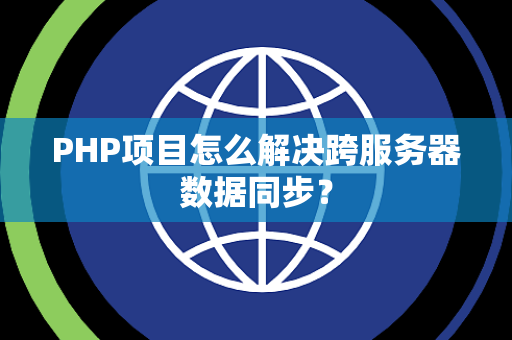 PHP项目怎么解决跨服务器数据同步? PHP项目怎么解决跨服务器数据同步?