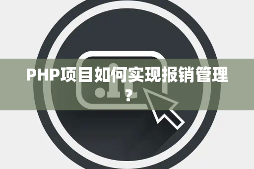 PHP项目如何实现报销管理？