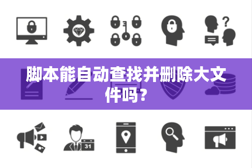 脚本能自动查找并删除大文件吗？