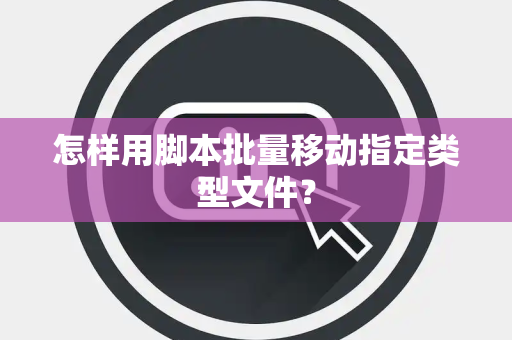 怎样用脚本批量移动指定类型文件？