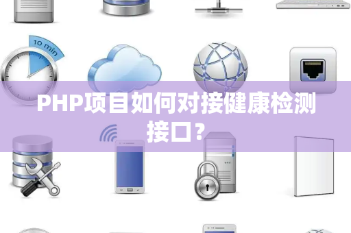 PHP项目如何对接健康检测接口? PHP项目如何对接健康检测接口?