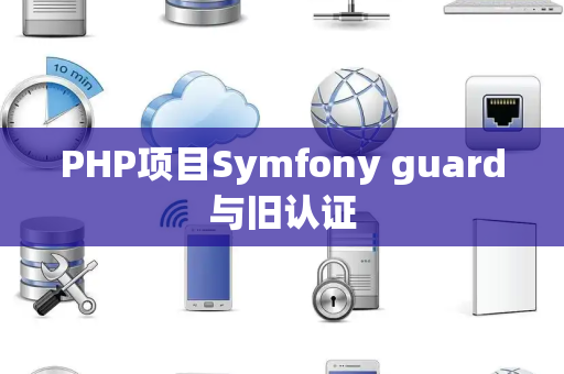 PHP项目Symfony guard与旧认证