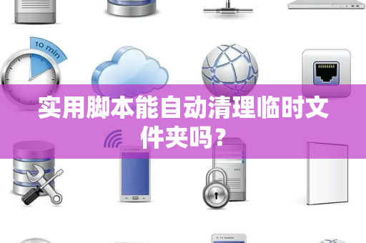 实用脚本能自动清理临时文件夹吗？