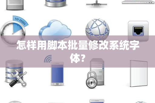怎样用脚本批量修改系统字体？