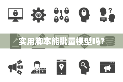 实用脚本能批量模型吗？
