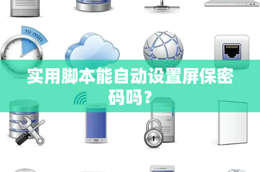 实用脚本能自动设置屏保密码吗？